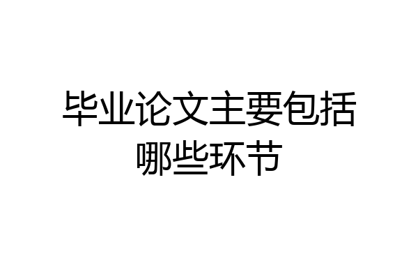 毕业论文主要包括哪些环节