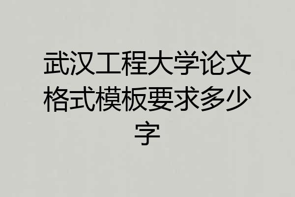 武汉工程大学论文格式模板要求多少字