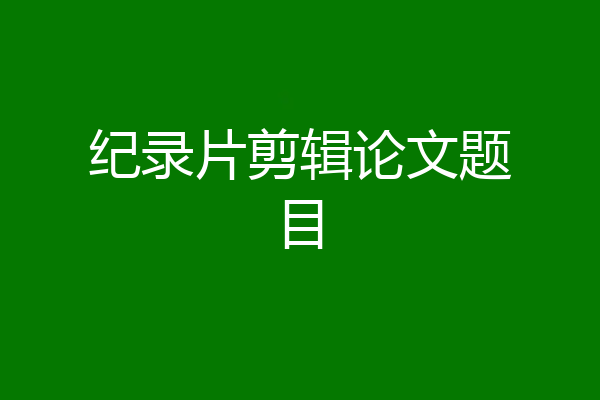 纪录片剪辑论文题目