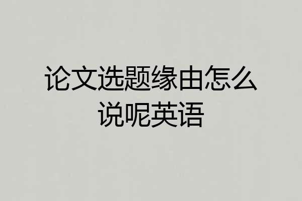 论文选题缘由怎么说呢英语