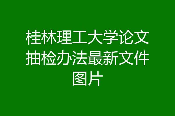 桂林理工大学论文抽检办法最新文件图片