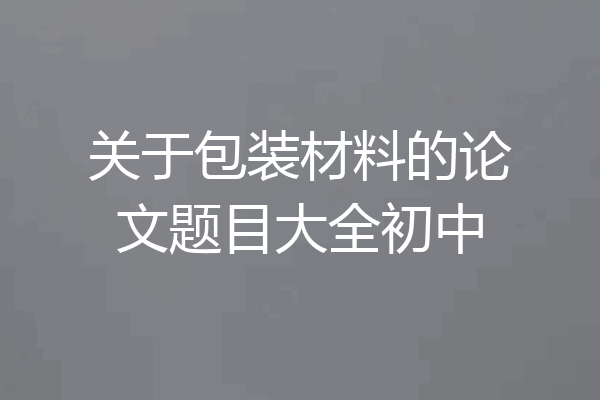 关于包装材料的论文题目大全初中