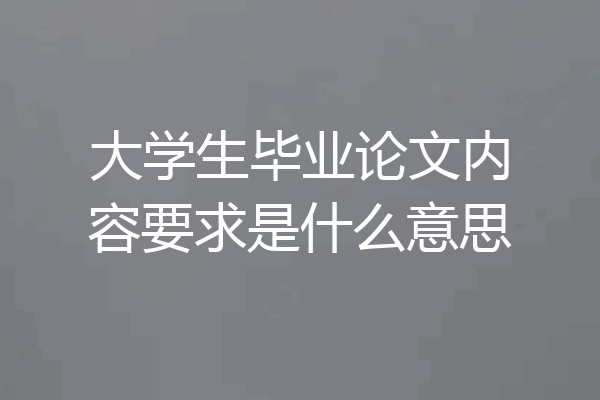 大学生毕业论文内容要求是什么意思