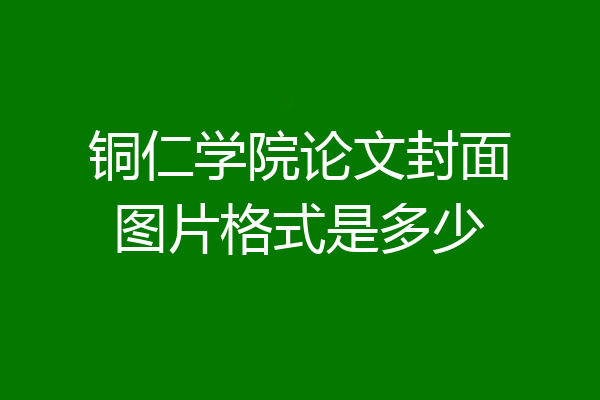 铜仁学院论文封面图片格式是多少