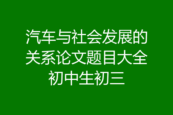 汽车与社会发展的关系论文题目大全初中生初三