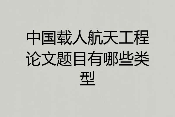 中国载人航天工程论文题目有哪些类型