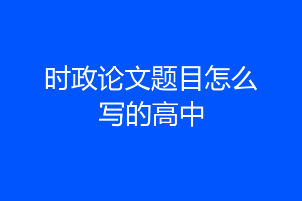 时政论文题目怎么写的高中