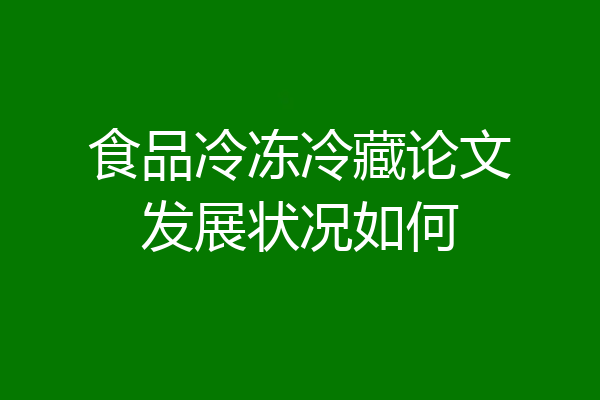 食品冷冻冷藏论文发展状况如何