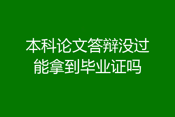 本科论文答辩没过能拿到毕业证吗