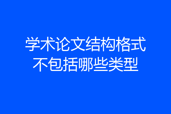 学术论文结构格式不包括哪些类型