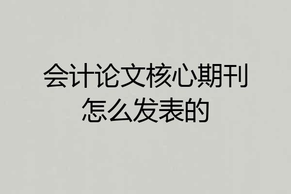 会计论文核心期刊怎么发表的