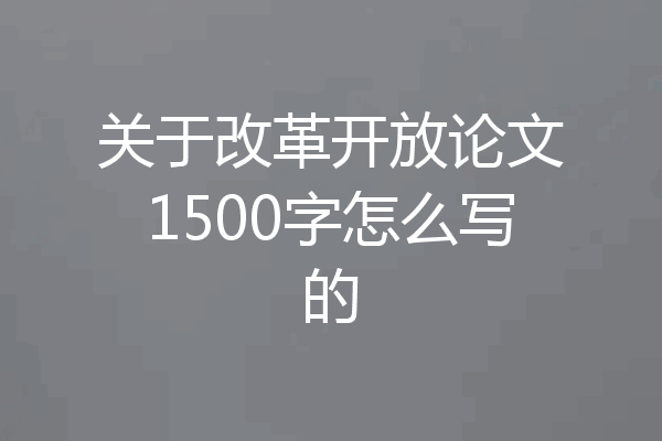 关于改革开放论文1500字怎么写的