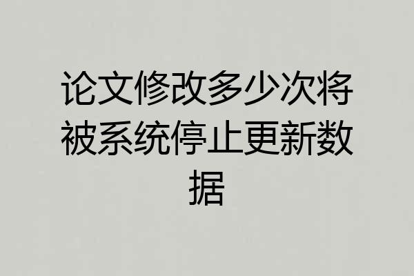 论文修改多少次将被系统停止更新数据