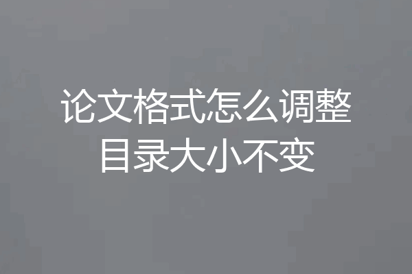 论文格式怎么调整目录大小不变