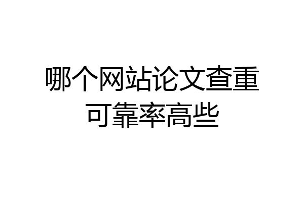 哪个网站论文查重可靠率高些
