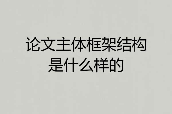 论文主体框架结构是什么样的