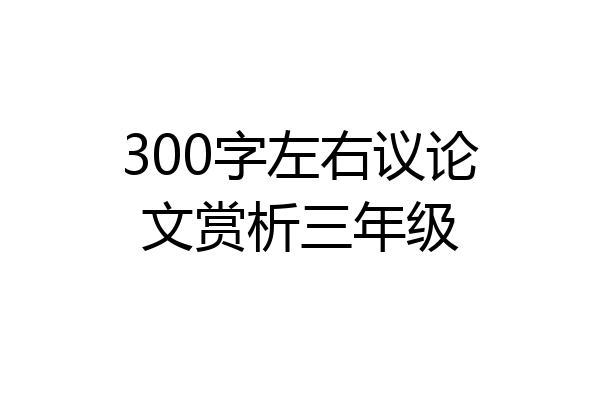 300字左右议论文赏析三年级