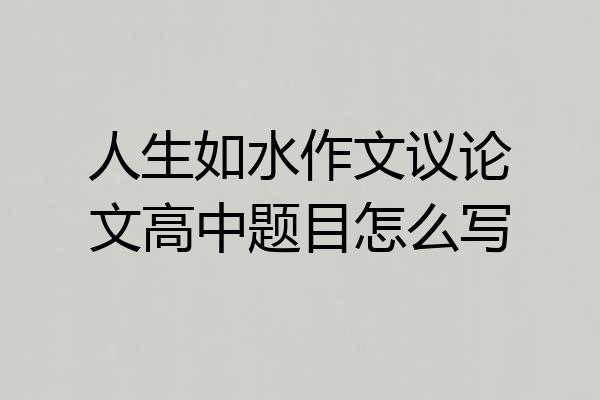 人生如水作文议论文高中题目怎么写
