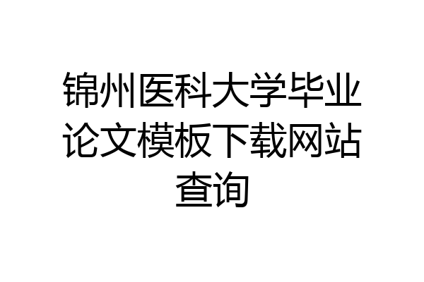锦州医科大学毕业论文模板下载网站查询