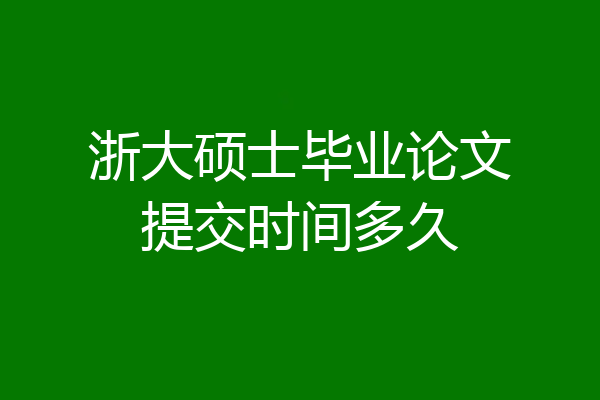 浙大硕士毕业论文提交时间多久