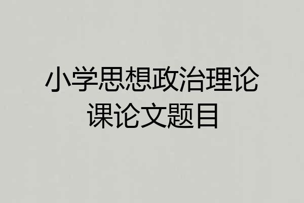 小学思想政治理论课论文题目