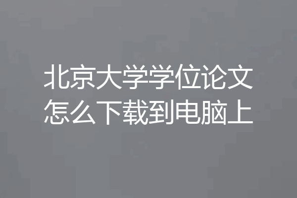 北京大学学位论文怎么下载到电脑上