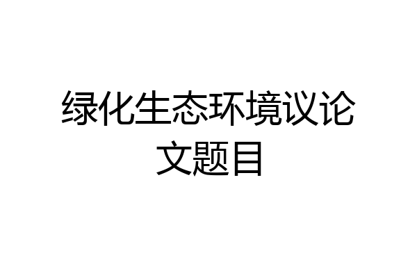 绿化生态环境议论文题目