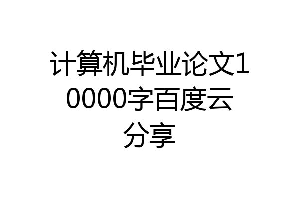 计算机毕业论文10000字百度云分享