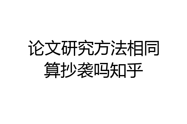 论文研究方法相同算抄袭吗知乎