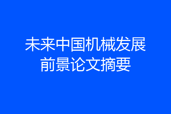 未来中国机械发展前景论文摘要
