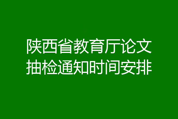 陕西省教育厅论文抽检通知时间安排