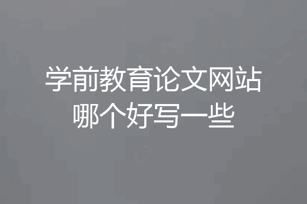 学前教育论文网站哪个好写一些