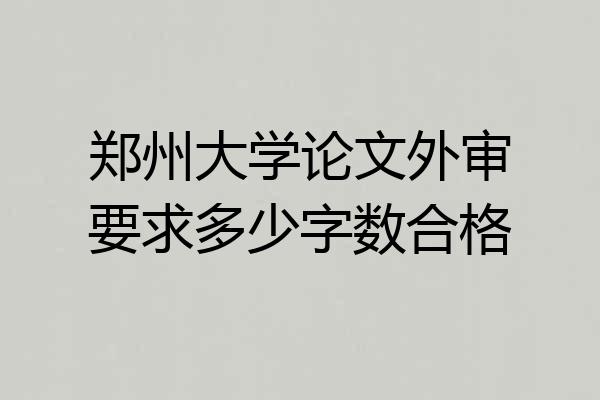 郑州大学论文外审要求多少字数合格