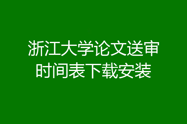 浙江大学论文送审时间表下载安装