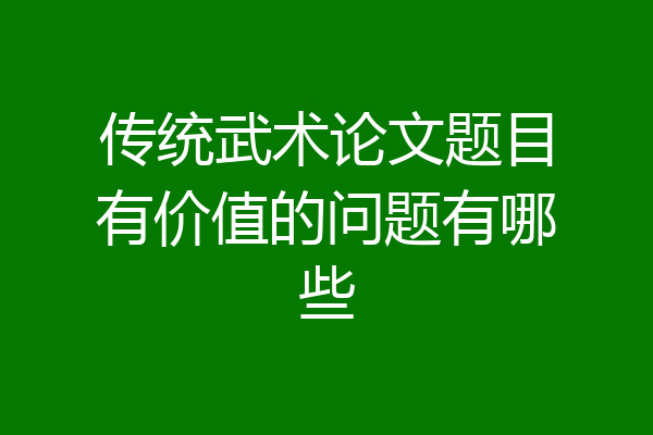 传统武术论文题目有价值的问题有哪些