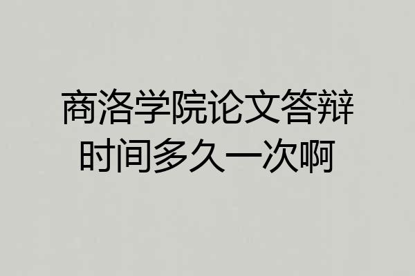 商洛学院论文答辩时间多久一次啊