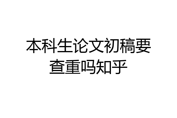 本科生论文初稿要查重吗知乎