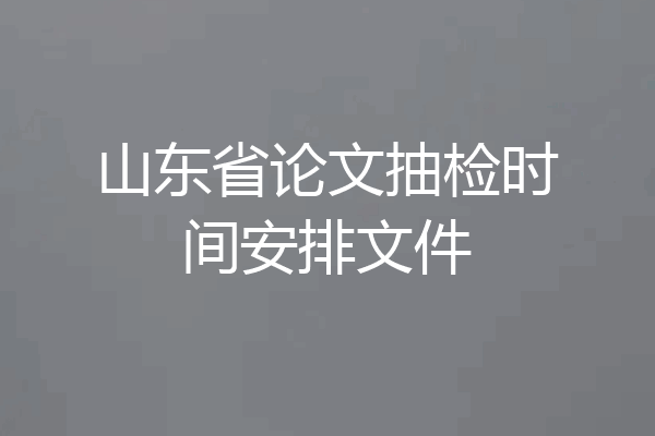 山东省论文抽检时间安排文件