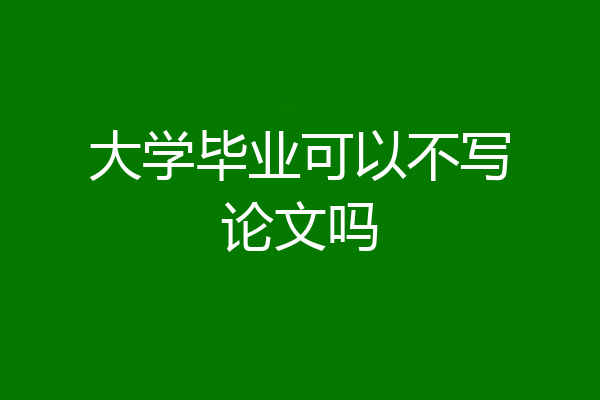 大学毕业可以不写论文吗