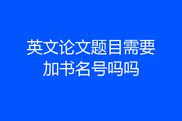 英文论文题目需要加书名号吗吗