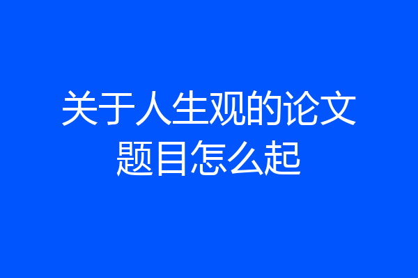 关于人生观的论文题目怎么起