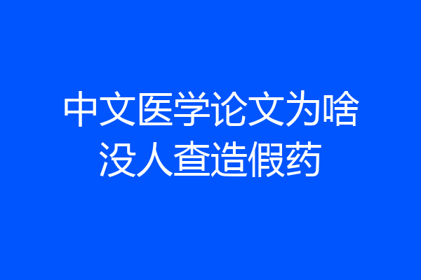 中文医学论文为啥没人查造假药