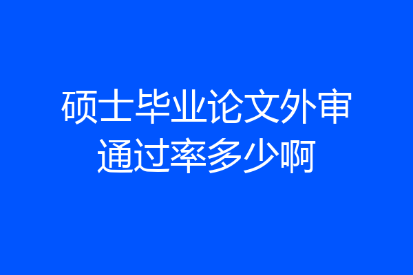 硕士毕业论文外审通过率多少啊