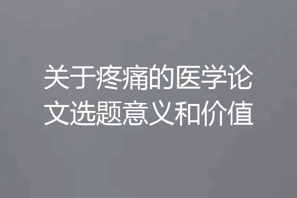 关于疼痛的医学论文选题意义和价值