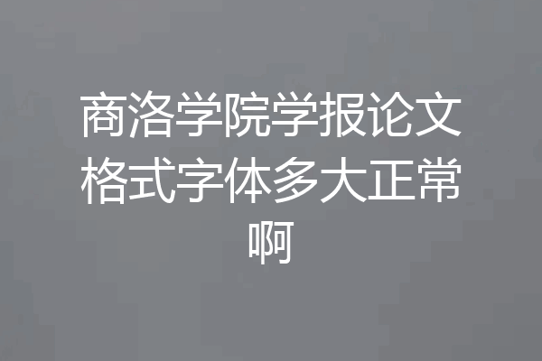 商洛学院学报论文格式字体多大正常啊