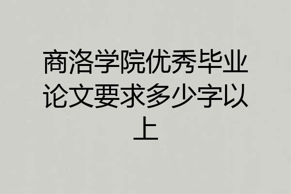 商洛学院优秀毕业论文要求多少字以上