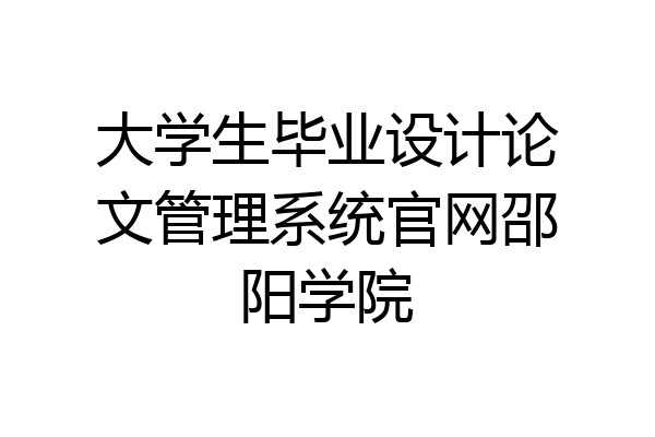 大学生毕业设计论文管理系统官网邵阳学院