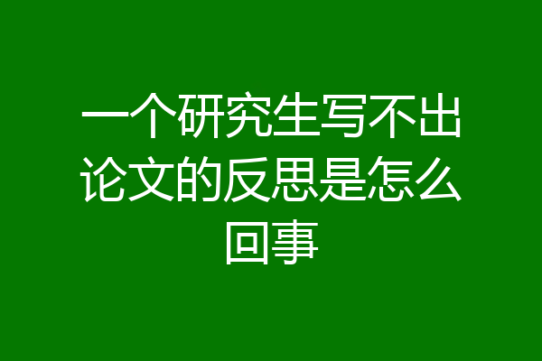 一个研究生写不出论文的反思是怎么回事