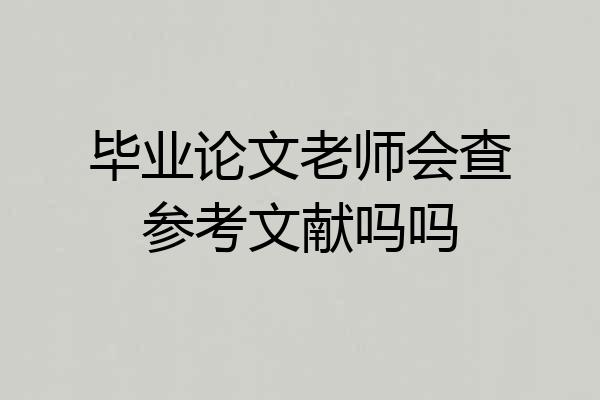 毕业论文老师会查参考文献吗吗