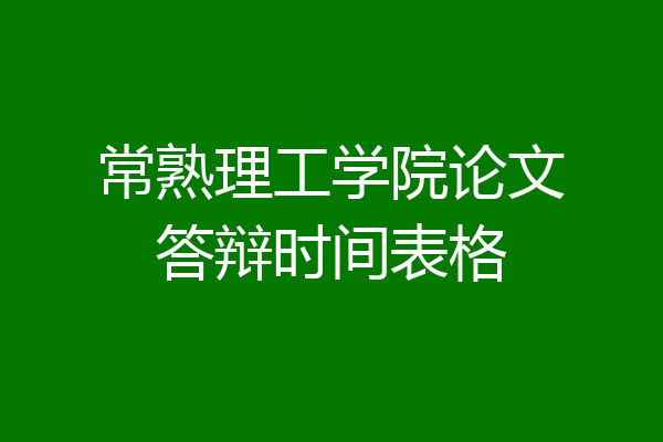 常熟理工学院论文答辩时间表格